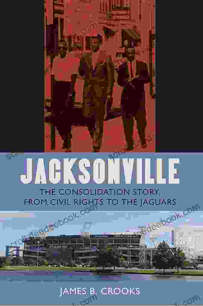 Jacksonville Skyline Jacksonville: The Consolidation Story From Civil Rights To The Jaguars (The Florida History And Culture Series)