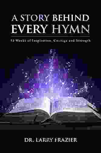 A Story Behind Every Hymn: 52 Weeks of Inspiration Courage and Strength