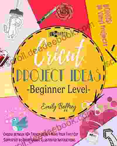 Cricut Project Ideas Beginner Level : Choose Between 40+ Trendy Ideas Make Your First Cut Supported By Professional Illustrated Instructions BON