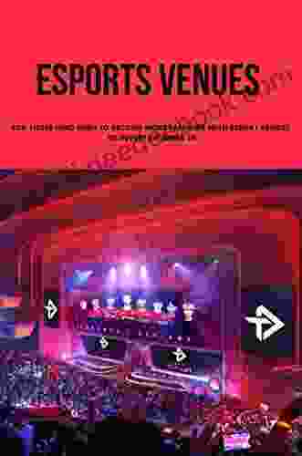 Esports Venues: For Those Who Wish To Become More Familiar With Esport Venues To Invest Or Work In