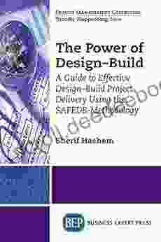 The Power Of Design Build: A Guide To Effective Design Build Project Delivery Using The SAFEDB Methodology (Project Management Collection)