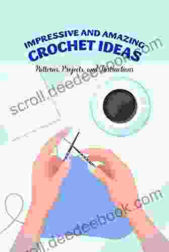 Impressive And Amazing Crochet Ideas: Patterns Projects And Instructions