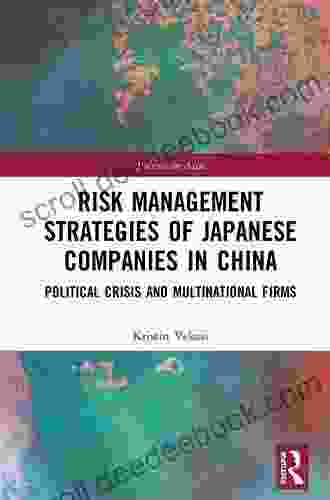 Risk Management Strategies Of Japanese Companies In China: Political Crisis And Multinational Firms (Politics In Asia)