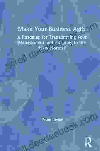 Make Your Business Agile: A Roadmap For Transforming Your Management And Adapting To The New Normal