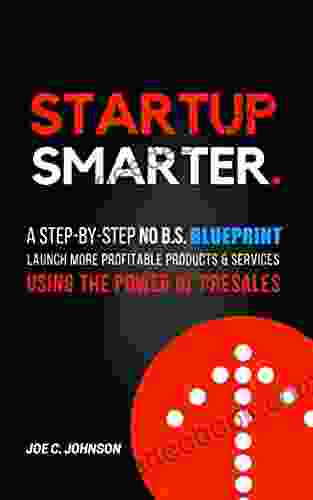 Startup Smarter: A Step By Step No B S Blueprint To Launch More Profitable Products And Services Using The Power Of Presales