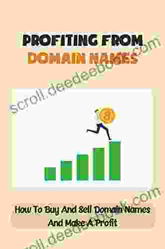 Profiting From Domain Names: How To Buy And Sell Domain Names And Make A Profit: Complete Guide To Domain Flipping