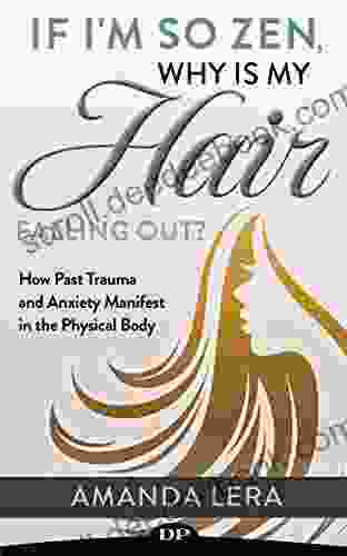 If I m so Zen Why Is My Hair Falling Out?: How Past Trauma and Anxiety Manifest in the Physical Body