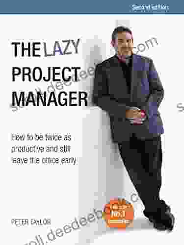 The Lazy Project Manager Second Edition: How To Be Twice As Productive And Still Leave The Office Early