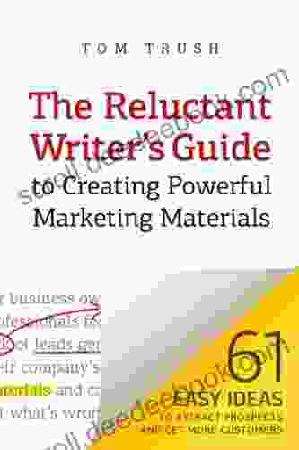 The Reluctant Writer S Guide To Creating Powerful Marketing Materials: 61 Easy Ideas To Attract Prospects And Get More Customers